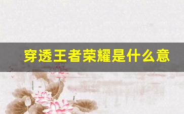 穿透王者榮耀是什么意思(王者里穿透)