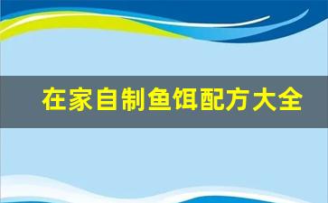 在家自制鱼饵配方大全视频(自制鱼饵配方大全视频教程)