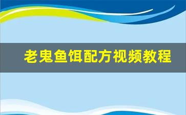 老鬼鱼饵配方视频教程(老鬼鱼饵搭配图文介绍)