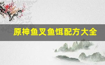 原神鱼叉鱼饵配方大全(原神鱼叉鱼饵配方大全)