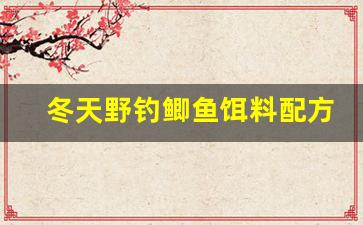 冬天野钓鲫鱼饵料配方(冬天野钓鲫鱼用什么窝料好)