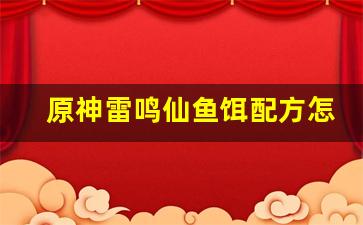 原神雷鸣仙鱼饵配方怎么合成(原神雷鸣仙用什么钓竿)