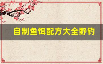 自制鱼饵配方大全野钓(自制鱼饵61种方法)