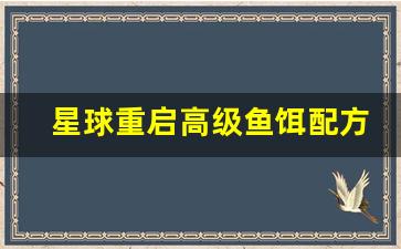 星球重启高级鱼饵配方怎么获得(星球重启官服下载)