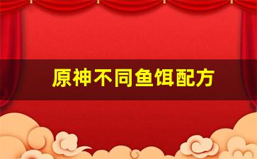 原神不同鱼饵配方(原神鱼饵几种)