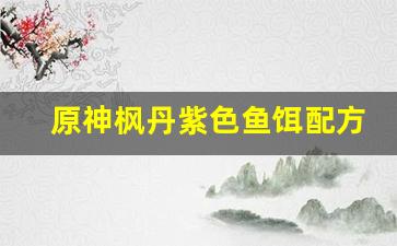 原神枫丹紫色鱼饵配方(原神紫色鱼饵怎么获得)