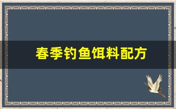 春季钓鱼饵料配方(春季野钓饵料)