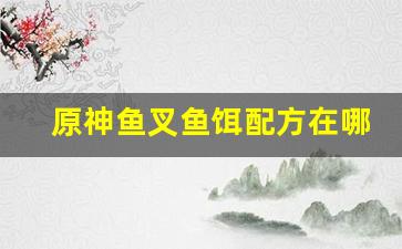 原神鱼叉鱼饵配方在哪买(原神鱼叉配方怎么获得)