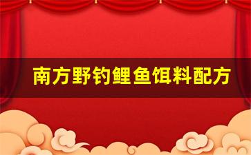 南方野钓鲤鱼饵料配方(南方的鲤鱼用什么饵料好)