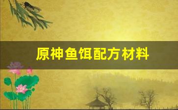 原神鱼饵配方材料(原神鱼饵配方怎么得)