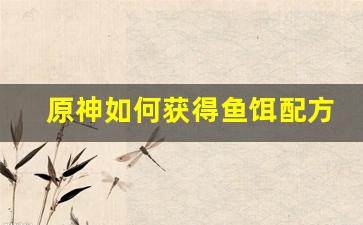 原神如何获得鱼饵配方(原神鱼饵获得方法)