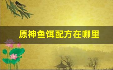 原神鱼饵配方在哪里(原神鱼饵配方在哪合成)