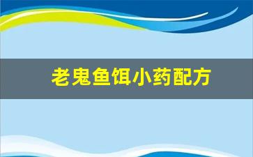 老鬼鱼饵小药配方(老鬼鱼饵大全)