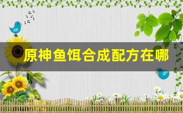 原神鱼饵合成配方在哪获取(原神鱼饵配方获得)
