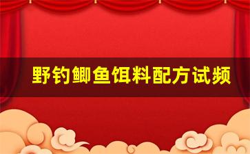 野钓鲫鱼饵料配方试频(野钓鲫鱼饵料配方大全)