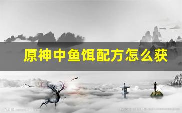 原神中鱼饵配方怎么获得(原神鱼饵配方怎么获取)