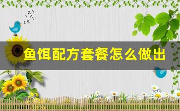 鱼饵配方套餐怎么做出来的(鱼饵配方套餐怎么做出来的图片)