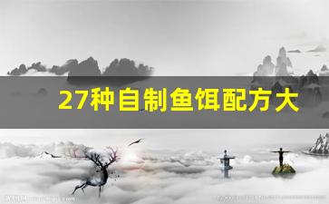 27种自制鱼饵配方大全视频(最简单的自制鱼饵料)