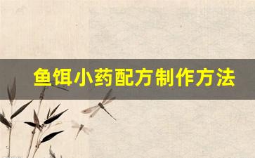 鱼饵小药配方制作方法图片(鱼饵小药配方制作方法图片视频)