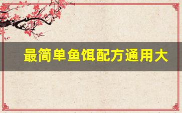 最简单鱼饵配方通用大全(鱼饵配方大全 自配)