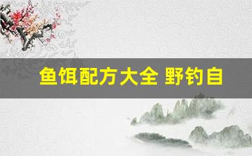 鱼饵配方大全 野钓自制玉米(钓饵玉米粒自制配方)