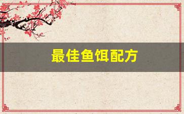最佳鱼饵配方(鱼饵配方大全 自配)