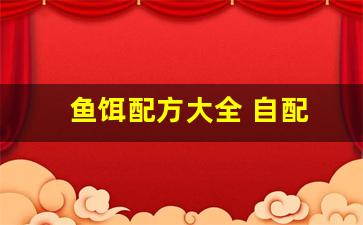 鱼饵配方大全 自配(鱼饵配方大全 自配)