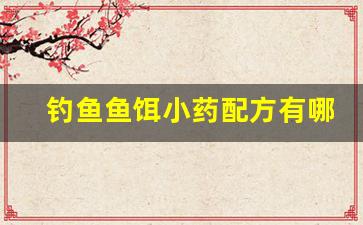 钓鱼鱼饵小药配方有哪些(钓鱼鱼饵小药配方有哪些品牌)