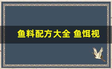 鱼料配方大全 鱼饵视频(鱼料配方大全 鱼饵)
