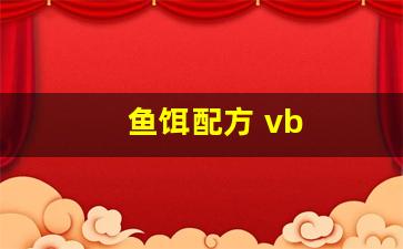 鱼饵配方 vb(鱼饵配方鸡肝)