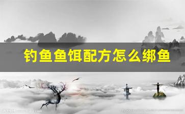 钓鱼鱼饵配方怎么绑鱼线(钓鱼鱼线怎么绑)
