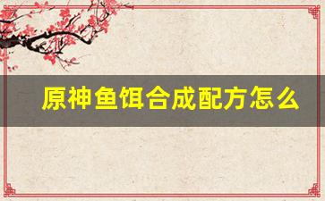 原神鱼饵合成配方怎么获得(原神鱼饵合成位置)