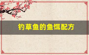 钓草鱼的鱼饵配方(钓草鱼的鱼饵配方有哪些)