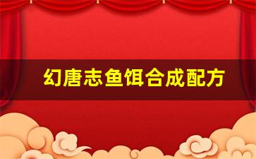 幻唐志鱼饵合成配方(幻唐志庭院食品合成配方)