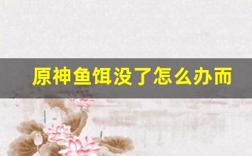 原神鱼饵没了怎么办而且没换配方(原神鱼饵用完了没有图纸怎么办)