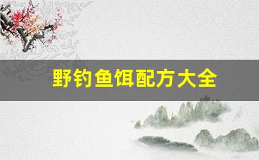 野钓鱼饵配方大全(老鬼饵料野钓配方大全)