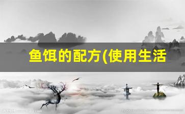 鱼饵的配方(使用生活用品)(鱼饵的配方怎么配的)