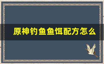 原神钓鱼鱼饵配方怎么做(原神钓鱼鱼饵的制作方法和配方)