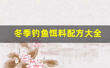 冬季钓鱼饵料配方大全自制鱼饵(冬季钓鱼饵料配方大全自制鱼饵视频)