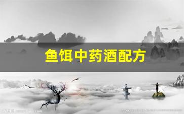 鱼饵中药酒配方(钓鱼中药酒怎么配)