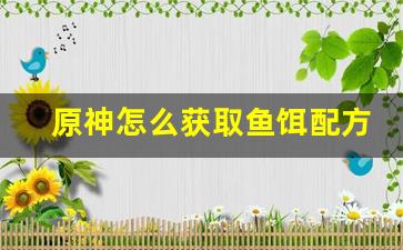 原神怎么获取鱼饵配方(原神如何获取鱼饵配方)