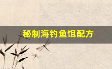 秘制海钓鱼饵配方(海钓 鱼饵)