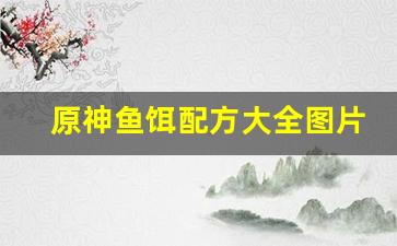 原神鱼饵配方大全图片(原神鱼饵的制作方法和配方)
