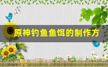 原神钓鱼鱼饵的制作方法和配方图片(原神钓鱼鱼饵配方怎么做)