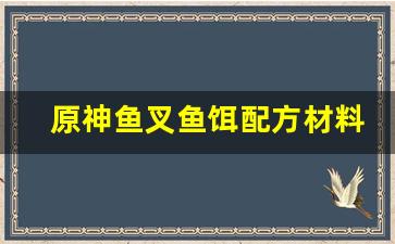 原神鱼叉鱼饵配方材料怎么获得(原神鱼叉钓鱼点都在哪里)