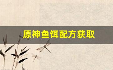 原神鱼饵配方获取(原神鱼饵配方在哪里)