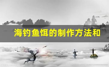 海钓鱼饵的制作方法和配方图片(海钓鱼饵料)