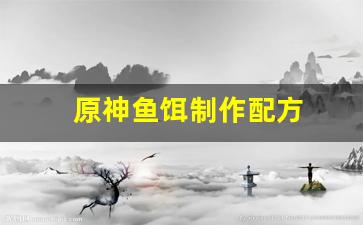原神鱼饵制作配方(原神鱼饵的制作)