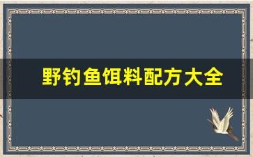 野钓鱼饵料配方大全(野钓鱼饵料排名前十名)
