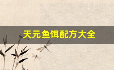 天元鱼饵配方大全(天元鱼饵配方大全图片)